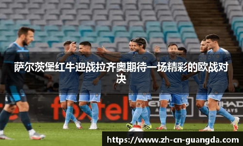 萨尔茨堡红牛迎战拉齐奥期待一场精彩的欧战对决